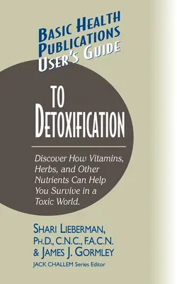 Ghidul utilizatorului pentru detoxifiere: Descoperiți cum vitaminele, ierburile și alți nutrienți vă ajută să supraviețuiți într-o lume toxică - User's Guide to Detoxification: Discover How Vitamins, Herbs, and Other Nutrients Help You Survive in a Toxic World