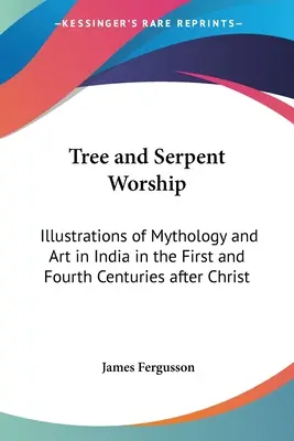 Cultul copacului și al șarpelui: Illustrations of Mythology and Art in India in the First and Fourth Centuries after Christ - Tree and Serpent Worship: Illustrations of Mythology and Art in India in the First and Fourth Centuries after Christ