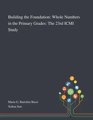 Construirea fundației: Numerele întregi în clasele primare: Al 23-lea studiu ICMI - Building the Foundation: Whole Numbers in the Primary Grades: The 23rd ICMI Study