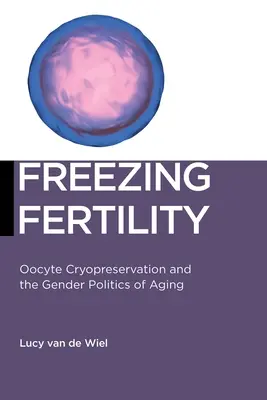 Înghețarea fertilității: Crioprezervarea ovocitelor și politica de gen a îmbătrânirii - Freezing Fertility: Oocyte Cryopreservation and the Gender Politics of Aging