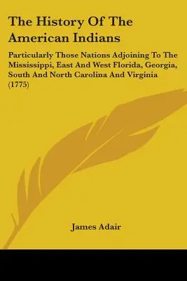 Istoria indienilor americani: Particularly Those Nations Adjoining to the Mississippi, East and West Florida, Georgia, South and North Carolina - The History Of The American Indians: Particularly Those Nations Adjoining To The Mississippi, East And West Florida, Georgia, South And North Carolina