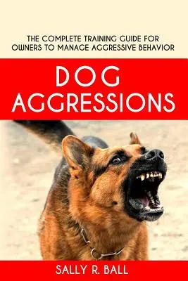 Agresiunile câinilor: Ghidul complet de dresaj pentru stăpâni pentru gestionarea comportamentului agresiv - Dog Aggressions: The Complete Training Guide For Owners To Manage Aggressive Behavior