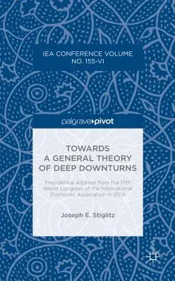 Către o teorie generală a încetinirii profunde: Discurs prezidențial de la cel de-al 17-lea Congres Mondial al Asociației Economice Internaționale din 2014 - Towards a General Theory of Deep Downturns: Presidential Address from the 17th World Congress of the International Economic Association in 2014