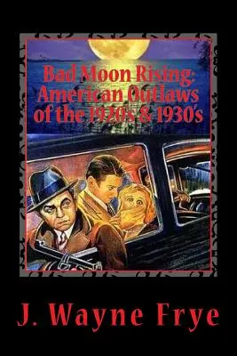 Bad Moon Rising: Haiducii americani din anii '20 și '30 ai secolului trecut: O privire asupra celor buni, răi și urâți care au sfidat autoritatea - Bad Moon Rising: American Outlaws of the Roaring 1920's and 1930's: A Look at the Good, the Bad and the Ugly Who Defied Authority