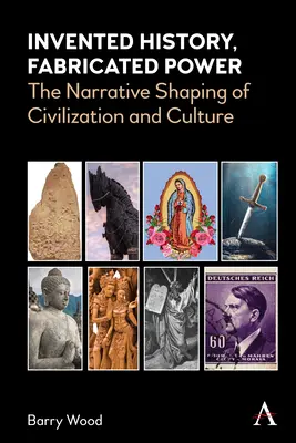 Istorie inventată, putere fabricată: modelarea narativă a civilizației și culturii - Invented History, Fabricated Power: The Narrative Shaping of Civilization and Culture