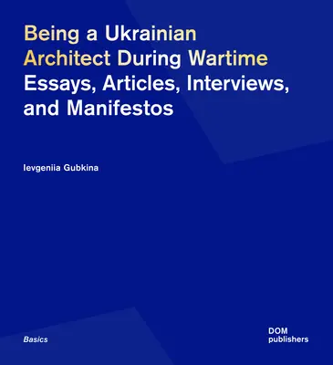 A fi arhitect ucrainean în timp de război: Eseuri, articole, interviuri și manifeste - Being a Ukrainian Architect During Wartime: Essays, Articles, Interviews, and Manifestos