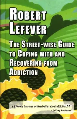 Ghidul înțelept al străzii pentru a face față dependenței și a se recupera din dependență - The Street-Wise Guide to Coping with and Recovering from Addiction