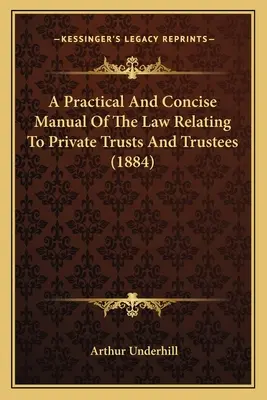 Un manual practic și concis al legii referitoare la trusturile private și la administratori (1884) - A Practical And Concise Manual Of The Law Relating To Private Trusts And Trustees (1884)