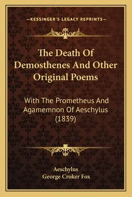 Moartea lui Demosthenes și alte poezii originale: Cu Prometeu și Agamemnon de Eschil (1839) - The Death Of Demosthenes And Other Original Poems: With The Prometheus And Agamemnon Of Aeschylus (1839)