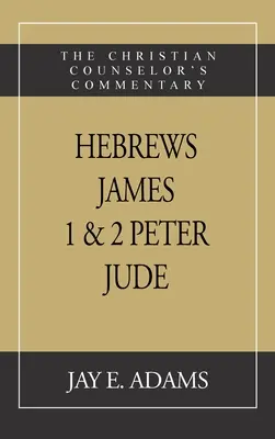 Evrei, Iacov. I și II Petru, Iuda: Comentariul consilierului creștin - Hebrews, James. I & II Peter, Jude: The Christian Counselor's Commentary