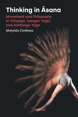 Gândirea în Āsana: Mișcare și filosofie în Viniyoga, Iyengar Yoga și Ashtanga Yoga - Thinking in Āsana: Movement and Philosophy in Viniyoga, Iyengar Yoga, and Ashtanga Yoga