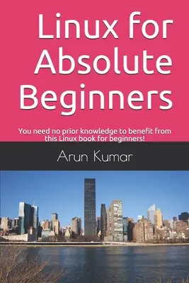 Linux pentru începători absoluți: Nu aveți nevoie de cunoștințe anterioare pentru a beneficia de această carte Linux pentru începători! - Linux for Absolute Beginners: You need no prior knowledge to benefit from this Linux book for beginners!