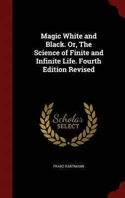 Magie albă și neagră. Sau, Știința vieții finite și infinite. A patra ediție revizuită - Magic White and Black. Or, The Science of Finite and Infinite Life. Fourth Edition Revised