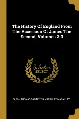 Istoria Angliei de la venirea lui James al II-lea, Volumele 2-3 - The History Of England From The Accession Of James The Second, Volumes 2-3