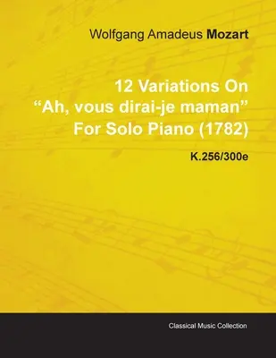 12 Variațiuni pe Ah, Vous Dirai-Je Maman de Wolfgang Amadeus Mozart pentru pian solo (1782) K.256/300e - 12 Variations on Ah, Vous Dirai-Je Maman by Wolfgang Amadeus Mozart for Solo Piano (1782) K.256/300e