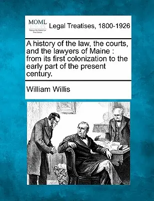 O istorie a legii, a instanțelor și a avocaților din Maine: de la prima colonizare până în prima parte a secolului actual. - A history of the law, the courts, and the lawyers of Maine: from its first colonization to the early part of the present century.