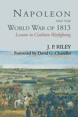 Napoleon și războiul mondial din 1813: Lecții în lupta împotriva coaliției - Napoleon and the World War of 1813: Lessons in Coalition Warfighting