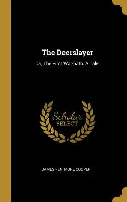 The Deerslayer: Or, The First War-path. O poveste - The Deerslayer: Or, The First War-path. A Tale