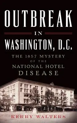 Epidemie în Washington, D.C.: Misterul din 1857 al bolii Hotelului Național - Outbreak in Washington, D.C.: The 1857 Mystery of the National Hotel Disease