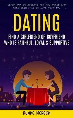 Dating: Find A Girlfriend or Boyfriend Who Is Faithful, Loyal & Supportive (Învață cum să atragi bărbați și femei și să-i faci F - Dating: Find A Girlfriend or Boyfriend Who Is Faithful, Loyal & Supportive (Learn How To Attract Men And Women and Make Them F