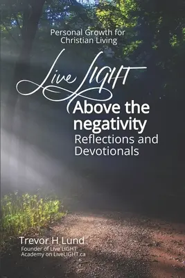 Live LIGHT Above the Negativity (Trăiește lumina deasupra negativității): Reflecții și devoționale - Creștere personală pentru viața creștină - Live LIGHT Above the Negativity: Reflections and Devotionals - Personal Growth for Christian Living