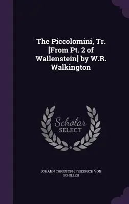 Piccolomini, trad. [din partea 2 din Wallenstein] de W.R. Walkington - The Piccolomini, Tr. [From Pt. 2 of Wallenstein] by W.R. Walkington