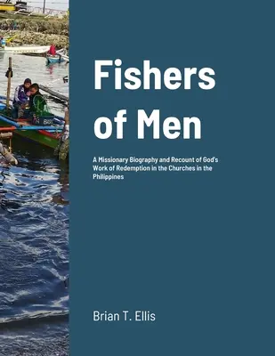 Pescarii de oameni: O biografie misionară și o relatare a lucrării de răscumpărare a lui Dumnezeu în Bisericile Baptiste Reformate din Filipine - Fishers of Men: A Missionary Biography and Recount of God's Work of Redemption in the Reformed Baptist Churches of the Philippines