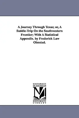 A Journey Through Texas; or, A Saddle-Trip On the Southwestern Frontier; With A Statistical Appendix. de Frederick Law Olmsted. - A Journey Through Texas; or, A Saddle-Trip On the Southwestern Frontier; With A Statistical Appendix. by Frederick Law Olmsted.