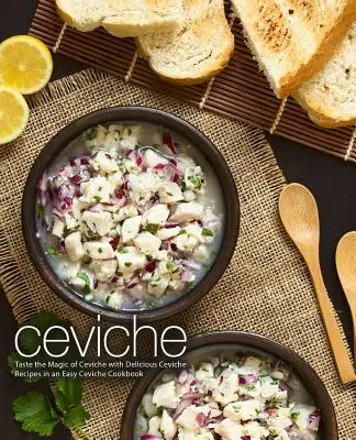 Ceviche: Gustați magia ceviche-ului cu rețete delicioase de ceviche într-o carte de bucate ușoară pentru ceviche (ediția a 2-a) - Ceviche: Taste the Magic of Ceviche with Delicious Ceviche Recipes in an Easy Ceviche Cookbook (2nd Edition)