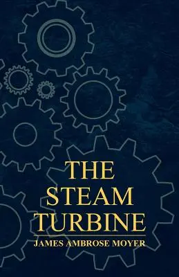 Turbina cu abur - un tratat practic și teoretic pentru ingineri și proiectanți, inclusiv o discuție despre turbina cu gaz - The Steam Turbine - A Practical and Theoretical Treatise for Engineers and Designers, Including a Discussion of the Gas Turbine