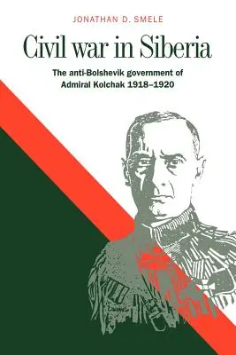 Război civil în Siberia: Guvernul antibolșevic al amiralului Kolchak, 1918-1920 - Civil War in Siberia: The Anti-Bolshevik Government of Admiral Kolchak, 1918-1920