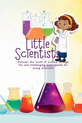 Micii oameni de știință: Descoperiți lumea științei prin experimente distractive și provocatoare pentru tinerii exploratori - Little Scientists: Discover the World of Science Through Fun and Challenging Experiments for Young Explorers