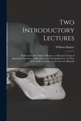 Două prelegeri introductive: Pronunțate de Dr. William Hunter, la ultimul său curs de prelegeri anatomice, la teatrul său din Windmill-Street: As They - Two Introductory Lectures: Delivered by Dr. William Hunter, to His Last Course of Anatomical Lectures, at His Theatre in Windmill-Street: As They