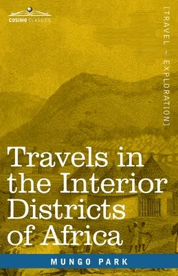 Călătorii în districtele interioare ale Africii: Performed in the Years 1795, 1796 & 1797, with an Account of a Subsequent Mission to that Country in 1805 - Travels in the Interior Districts of Africa: Performed in the Years 1795, 1796 & 1797, with an Account of a Subsequent Mission to that Country in 1805