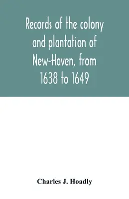 Înregistrări ale coloniei și plantației New-Haven, de la 1638 la 1649 - Records of the colony and plantation of New-Haven, from 1638 to 1649