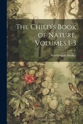 The Child's Book of Nature, Volumele 1-3 - The Child's Book of Nature, Volumes 1-3