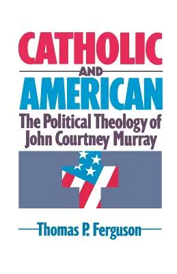 Catolic și american: Teologia politică a lui John Courtney Murray - Catholic and American: The Political Theology of John Courtney Murray