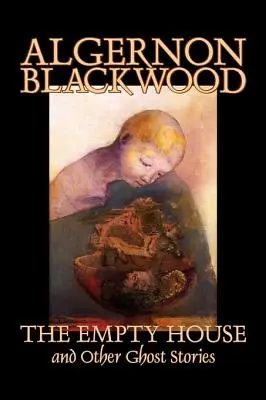 Casa goală și alte povestiri cu fantome de Algernon Blackwood, Ficțiune, Groază, Clasici - The Empty House and Other Ghost Stories by Algernon Blackwood, Fiction, Horror, Classics