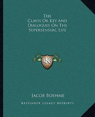 Clavis sau cheia și dialogurile despre viața suprasensuală - The Clavis Or Key And Dialogues On The Supersensual Life