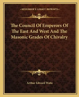 Consiliul împăraților din Est și din Vest și gradele masonice ale cavalerismului - The Council Of Emperors Of The East And West And The Masonic Grades Of Chivalry