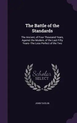 Bătălia de la Standarde: Cea veche, de patru mii de ani, împotriva celei moderne, din ultimii cincizeci de ani - cea mai puțin perfectă dintre cele două - The Battle of the Standards: The Ancient, of Four Thousand Years, Against the Modern, of the Last Fifty Years--The Less Perfect of the Two