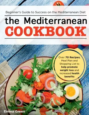 Cartea de bucate mediteraneană: Ghidul începătorului pentru succesul în dieta mediteraneană cu peste 70 de rețete, plan de mese și listă de cumpărături pentru a ajuta la promot - The Mediterranean Cookbook: Beginner's Guide to Success on the Mediterranean Diet with Over 70 Recipes, Meal Plan and Shopping List to help promot