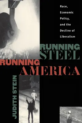 Running Steel, Running America: Race, Economic Policy, and the Decline of Liberalism (Rasă, politică economică și declinul liberalismului) - Running Steel, Running America: Race, Economic Policy, and the Decline of Liberalism