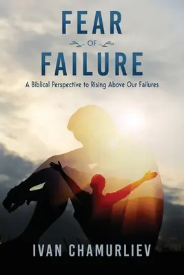 Frica de eșec: O perspectivă biblică de a ne ridica deasupra eșecurilor noastre - Fear of Failure: A Biblical Perspective to Rising Above Our Failures