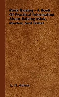 Mink Raising - A Book Of Practical Information About Raising Mink, Marten, And Fisher