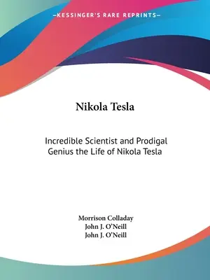 Nikola Tesla: Incredibilul om de știință și geniul prodigal: viața lui Nikola Tesla - Nikola Tesla: Incredible Scientist and Prodigal Genius the Life of Nikola Tesla