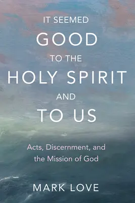 A părut bine pentru Duhul Sfânt și pentru noi: Acte, discernământ și misiunea lui Dumnezeu - It Seemed Good to the Holy Spirit and to Us: Acts, Discernment, and the Mission of God