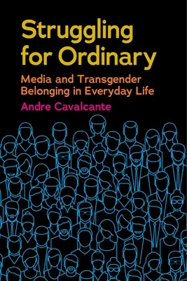 Struggling for Ordinary: Media și apartenența transsexuală în viața de zi cu zi - Struggling for Ordinary: Media and Transgender Belonging in Everyday Life