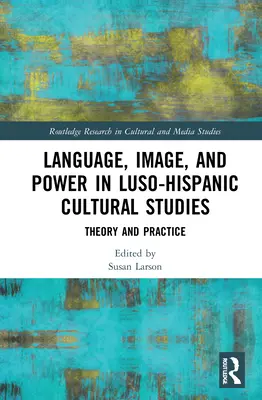 Limbă, imagine și putere în studiile culturale luso-hispanice: Teorie și practică - Language, Image and Power in Luso-Hispanic Cultural Studies: Theory and Practice