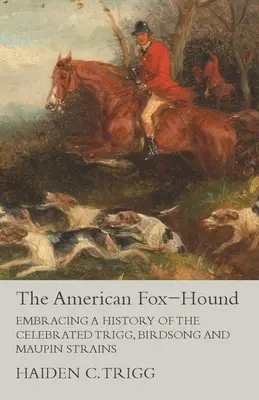 Fox-Hound-ul american: îmbrățișând o istorie a celebrelor tulpini Trigg, Birdsong și Maupin - The American Fox-Hound - Embracing a History of the Celebrated Trigg, Birdsong and Maupin Strains